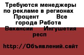 Требуются менеджеры по рекламе в регионах › Процент ­ 50 - Все города Работа » Вакансии   . Ингушетия респ.
